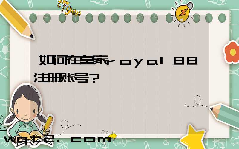 如何在皇家royal88注册账号？