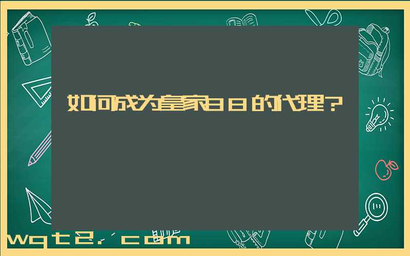 如何成为皇家88的代理？
