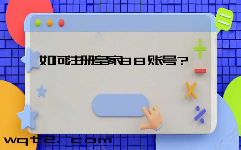 如何注册皇家88账号？