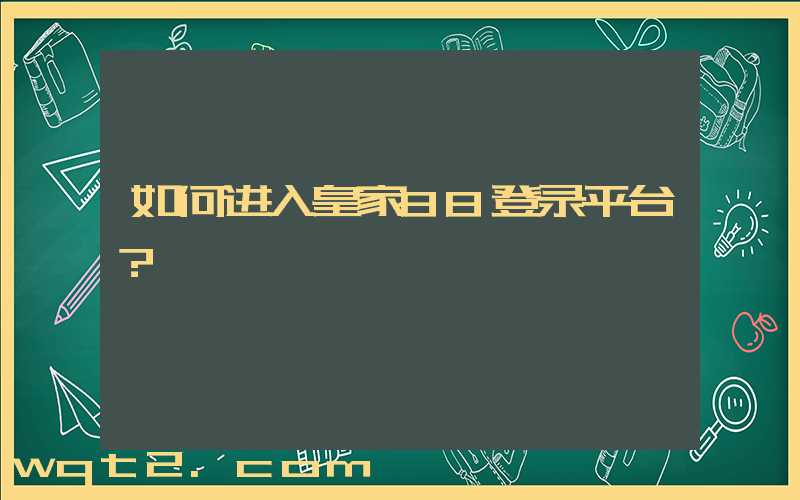 如何进入皇家88登录平台？