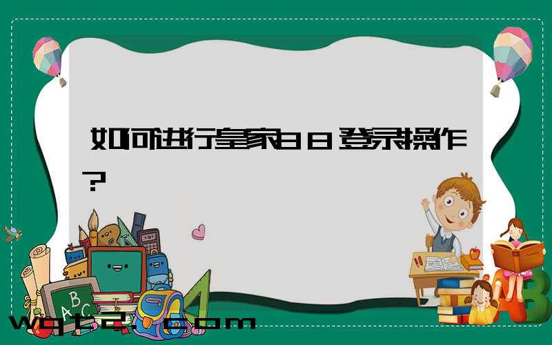 如何进行皇家88登录操作？