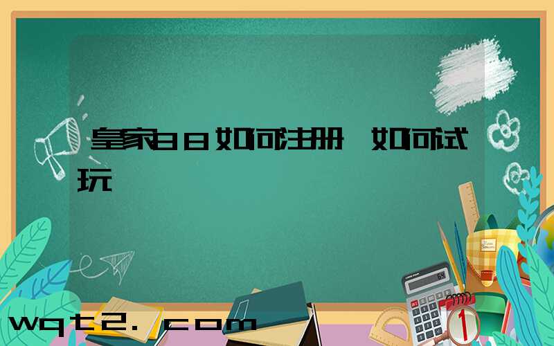 皇家88如何注册,如何试玩