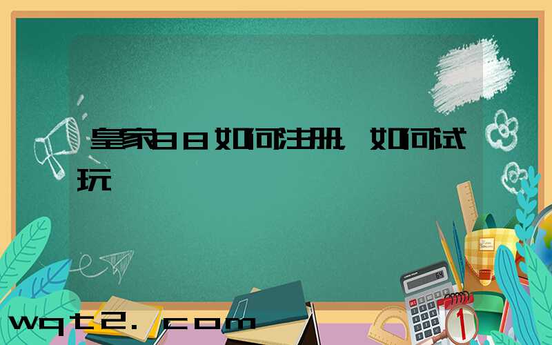 皇家88如何注册，如何试玩