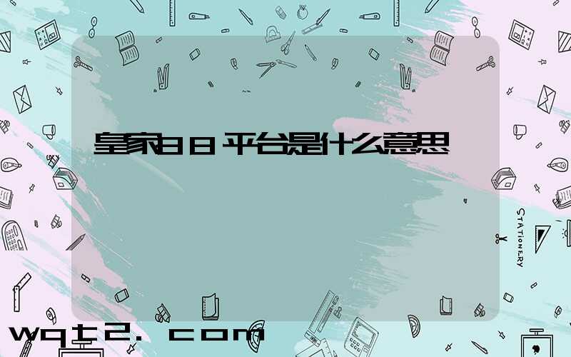 皇家88平台是什么意思