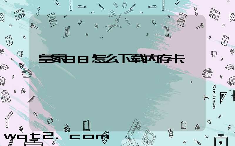 皇家88怎么下载内存卡