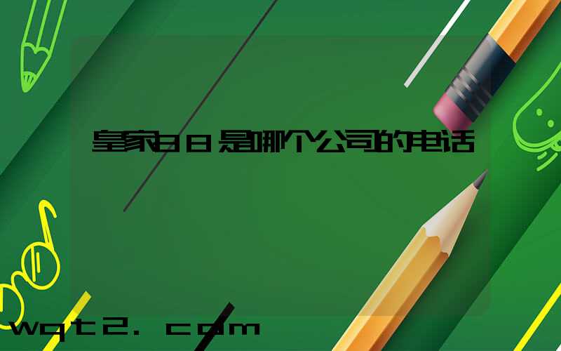 皇家88是哪个公司的电话