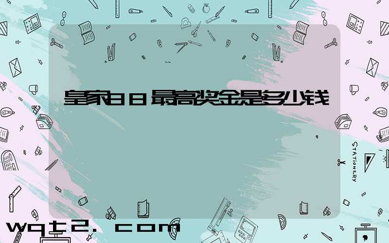 皇家88最高奖金是多少钱