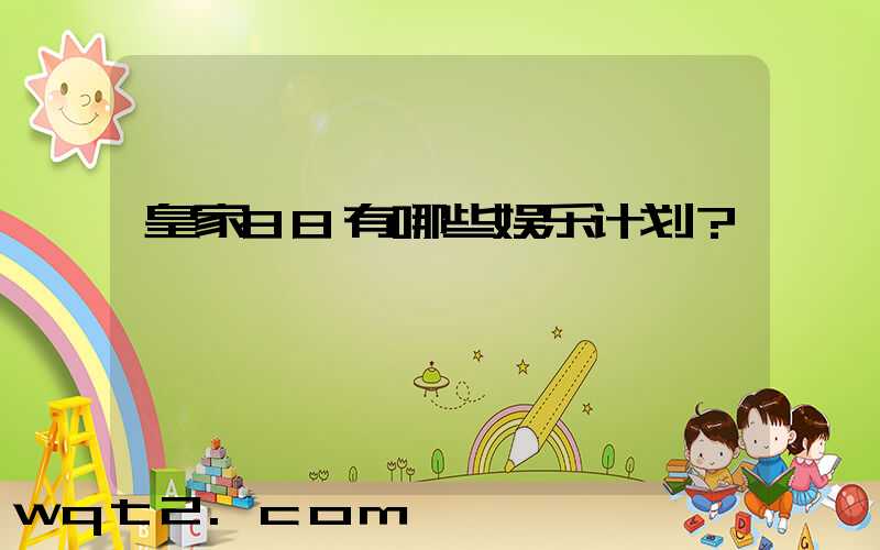 皇家88有哪些娱乐计划？