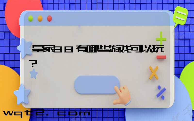 皇家88有哪些游戏可以玩？