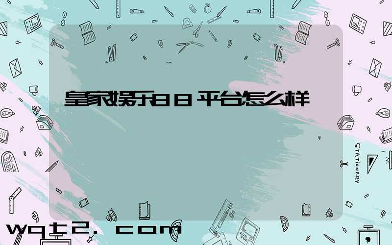 皇家娱乐88平台怎么样